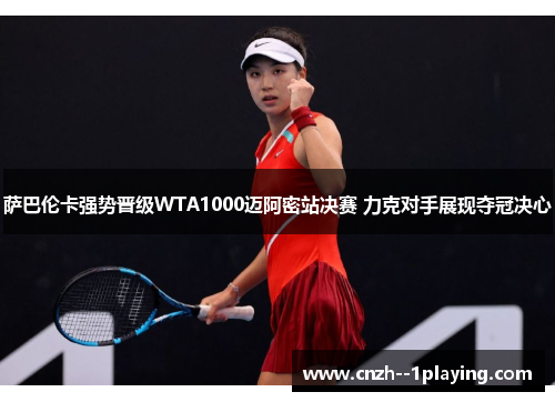 萨巴伦卡强势晋级WTA1000迈阿密站决赛 力克对手展现夺冠决心
