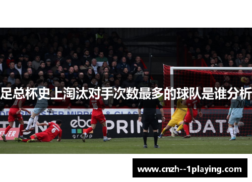 足总杯史上淘汰对手次数最多的球队是谁分析