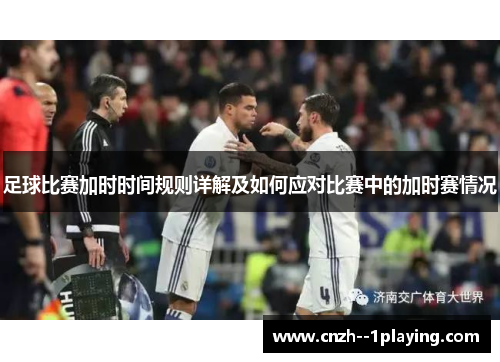 足球比赛加时时间规则详解及如何应对比赛中的加时赛情况