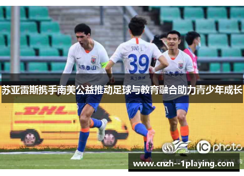 苏亚雷斯携手南美公益推动足球与教育融合助力青少年成长