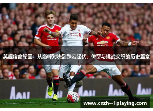 英超宿命轮回：从巅峰对决到跌宕起伏，传奇与挑战交织的历史篇章