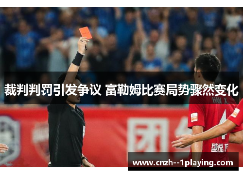 裁判判罚引发争议 富勒姆比赛局势骤然变化