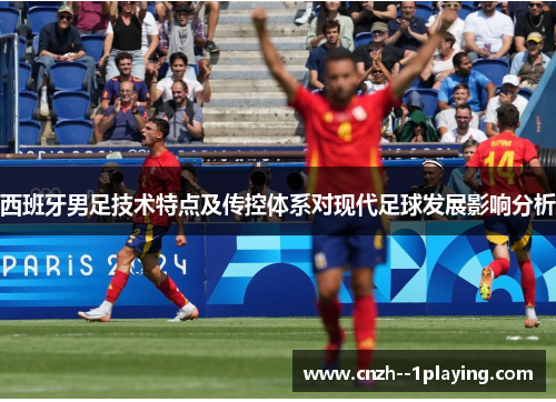 西班牙男足技术特点及传控体系对现代足球发展影响分析