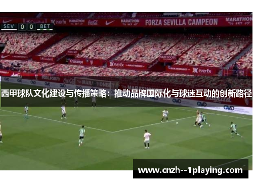 西甲球队文化建设与传播策略：推动品牌国际化与球迷互动的创新路径