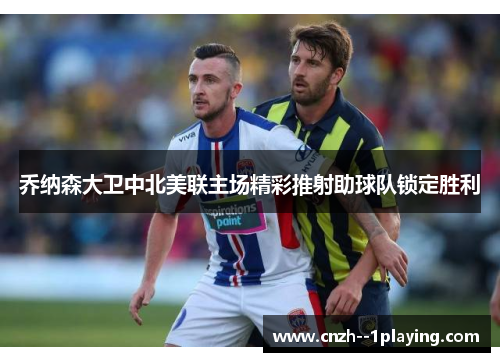 乔纳森大卫中北美联主场精彩推射助球队锁定胜利