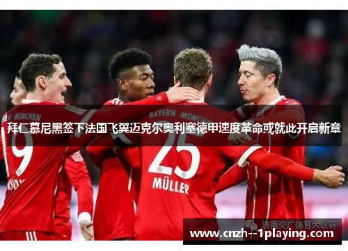 拜仁慕尼黑签下法国飞翼迈克尔奥利塞德甲速度革命或就此开启新章