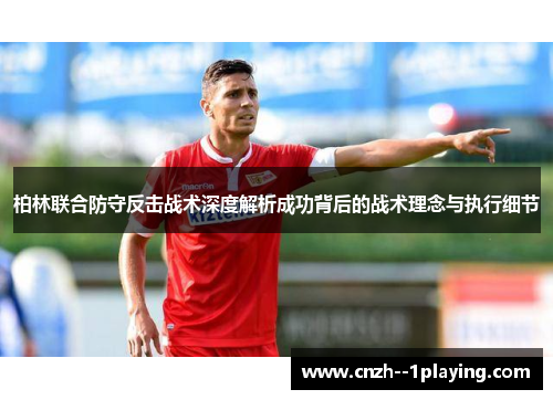 柏林联合防守反击战术深度解析成功背后的战术理念与执行细节