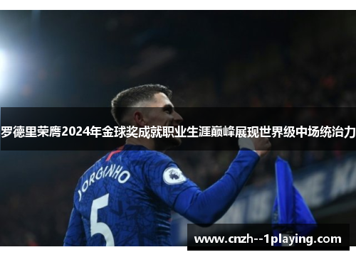 罗德里荣膺2024年金球奖成就职业生涯巅峰展现世界级中场统治力