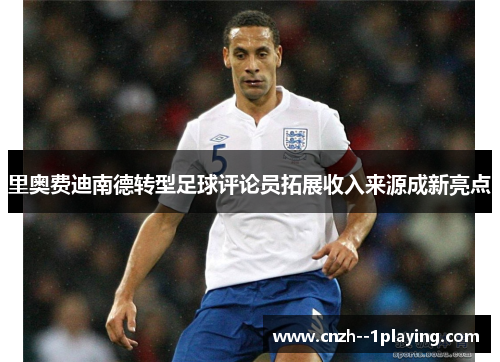 里奥费迪南德转型足球评论员拓展收入来源成新亮点