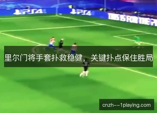 里尔门将手套扑救稳健，关键扑点保住胜局